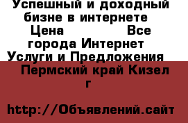 Успешный и доходный бизне в интернете › Цена ­ 100 000 - Все города Интернет » Услуги и Предложения   . Пермский край,Кизел г.